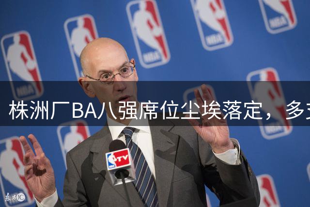 株洲厂BA八强席位尘埃落定，多支企业代表队强势突围