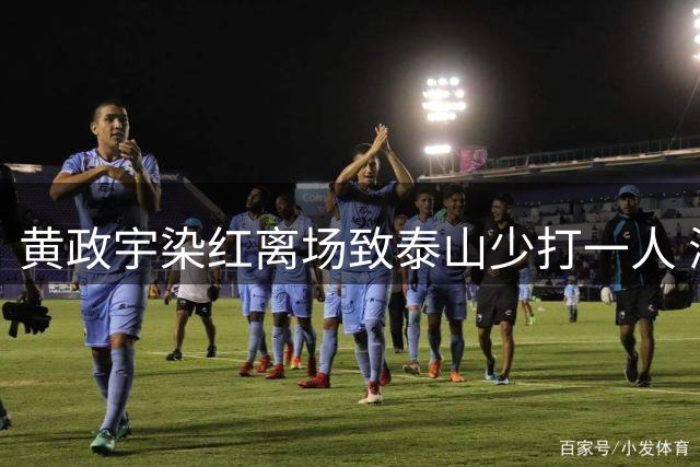 黄政宇染红离场致泰山少打一人 海港战局突变引争议